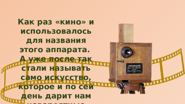 Как раз «кино» и использовалось для названия этого аппарата. А уже после так стали называть само искусство, которое и по сей день дарит нам невероятные впечатления и эмоции. 