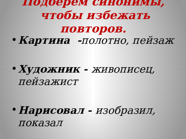 Подберем синонимы,  чтобы избежать повторов.   Картина - полотно, пейзаж  Художник - живописец, пейзажист  Нарисовал - изобразил, показал  
