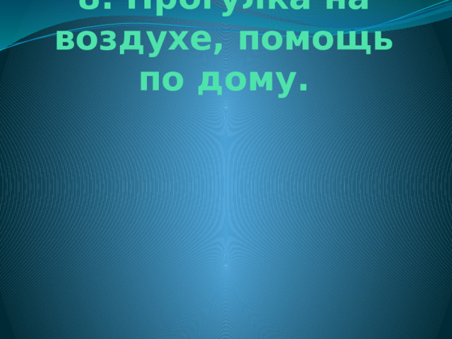 8. Прогулка на воздухе, помощь по дому. 