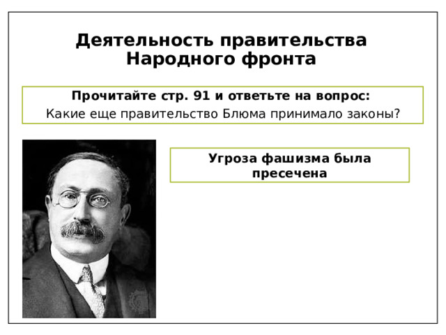 Деятельность правительства Народного фронта Прочитайте стр. 91 и ответьте на вопрос: Какие еще правительство Блюма принимало законы? Угроза фашизма была пресечена 