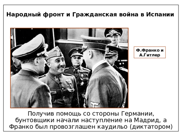 Народный фронт и Гражданская война в Испании Ф.Франко и А.Гитлер Получив помощь со стороны Германии, бунтовщики начали наступление на Мадрид, а Франко был провозглашен каудильо (диктатором) 