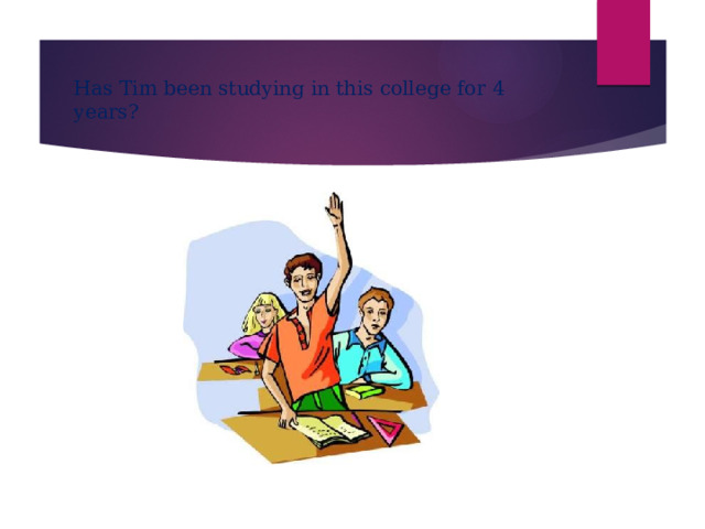Has Tim been studying in this college for 4 years? 