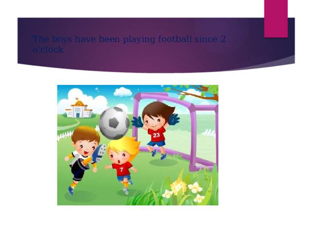 The boys have been playing football since 2 o'clock 