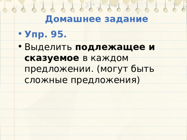 Домашнее задание Упр. 95. Выделить подлежащее и сказуемое в каждом предложении. (могут быть сложные предложения) 