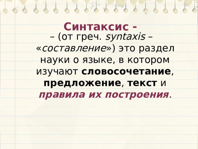 Синтаксис - – (от греч. syntaxis – « составление ») это раздел науки о языке, в котором изучают словосочетание , предложение , текст и правила их построения . 