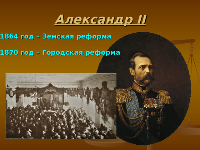 Александр II 1864 год – Земская реформа  1870 год – Городская реформа  