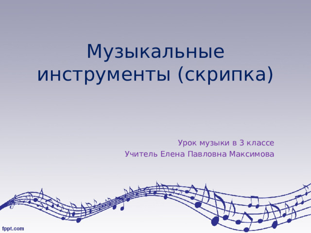 Музыкальные инструменты (скрипка)   Урок музыки в 3 классе Учитель Елена Павловна Максимова 