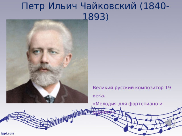 Петр Ильич Чайковский (1840-1893) Великий русский композитор 19 века. «Мелодия для фортепиано и скрипки». 