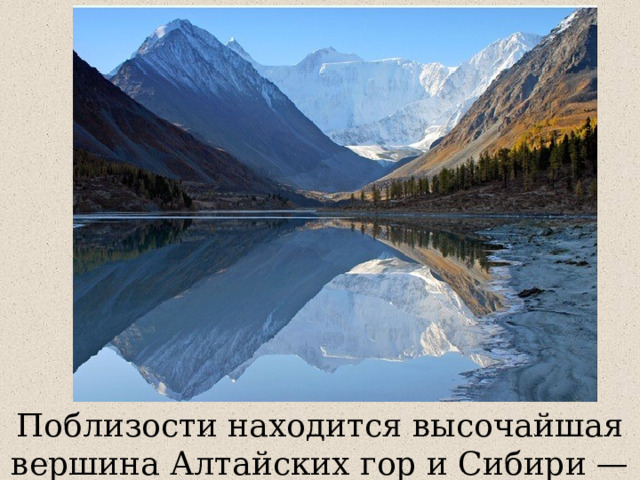 Поблизости находится высочайшая вершина Алтайских гор и Сибири — Белуха. 
