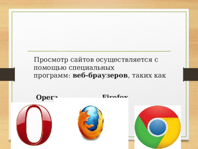  Просмотр сайтов осуществляется с помощью специальных программ:  веб-браузеров , таких как   Opera Firefox  Google-Chrome 