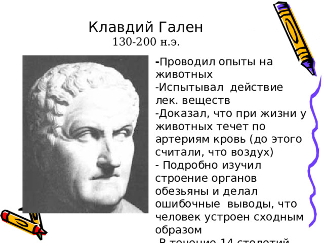 Гиппократ 460-377 до н.э.   -Описание костей тела -Описание органов по аналогии с животными -сочинение по травматологии (о перевязках, лечении ран, переломах) - Трактаты по гигиене (о здоровом образе жизни, о влиянии воды, воздуха и местности на здоровье) -Отвергал божественное происхождение человека) 