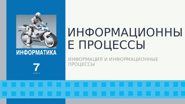ИНФОРМАЦИОННЫЕ ПРОЦЕССЫ ИНФОРМАЦИЯ И ИНФОРМАЦИОННЫЕ ПРОЦЕССЫ 1 