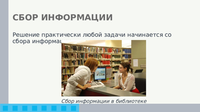СБОР ИНФОРМАЦИИ Решение практически любой задачи начинается со сбора информации. Сбор информации в библиотеке 