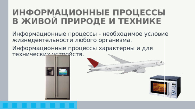 ИНФОРМАЦИОННЫЕ ПРОЦЕССЫ  В ЖИВОЙ ПРИРОДЕ И ТЕХНИКЕ Информационные процессы - необходимое условие жизнедеятельности любого организма. Информационные процессы характерны и для технических устройств. 