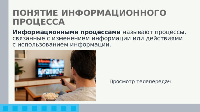 ПОНЯТИЕ ИНФОРМАЦИОННОГО ПРОЦЕССА Информационными процессами называют процессы, связанные с изменением информации или действиями с использованием информации. Просмотр телепередач 