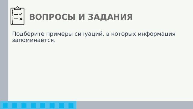 ВОПРОСЫ И ЗАДАНИЯ Подберите примеры ситуаций, в которых информация запоминается. 