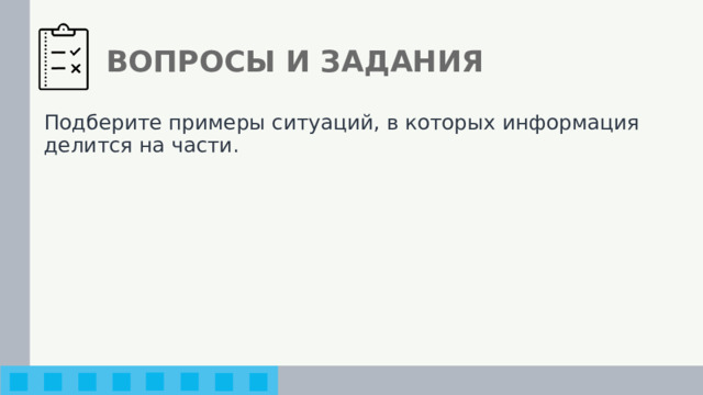 ВОПРОСЫ И ЗАДАНИЯ Подберите примеры ситуаций, в которых информация делится на части. 