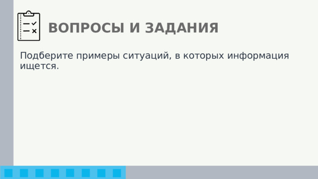ВОПРОСЫ И ЗАДАНИЯ Подберите примеры ситуаций, в которых информация ищется. 