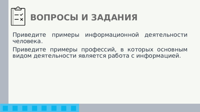ВОПРОСЫ И ЗАДАНИЯ Приведите примеры информационной деятельности человека. Приведите примеры профессий, в которых основным видом деятельности является работа с информацией. 