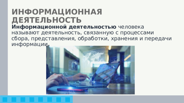 ИНФОРМАЦИОННАЯ ДЕЯТЕЛЬНОСТЬ Информационной деятельностью человека называют деятельность, связанную с процессами сбора, представления, обработки, хранения и передачи информации . 