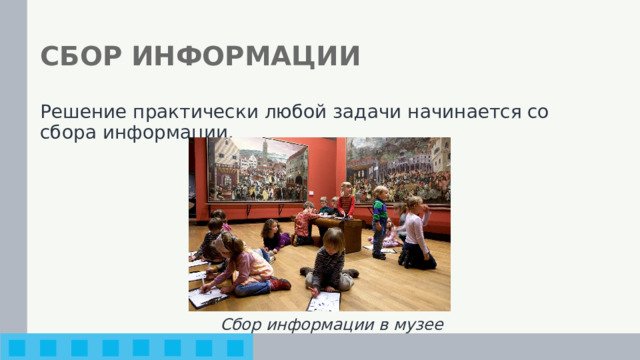 СБОР ИНФОРМАЦИИ Решение практически любой задачи начинается со сбора информации. Сбор информации в музее 