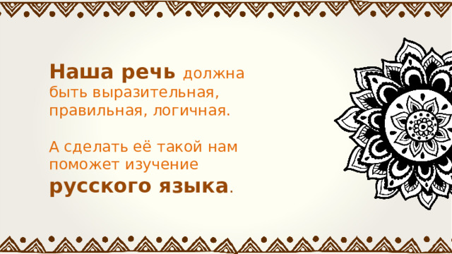 Наша речь должна быть выразительная, правильная, логичная. А сделать её такой нам поможет изучение русского языка . 