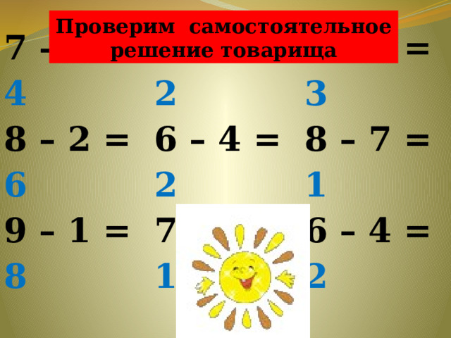 Проверим самостоятельное решение товарища 7 – 3 = 4 8 – 2 = 6 7 – 5 = 2 6 – 4 = 2 9 – 1 = 8 5 – 2 = 3 7 – 6 = 1 8 – 7 = 1 6 – 4 = 2 