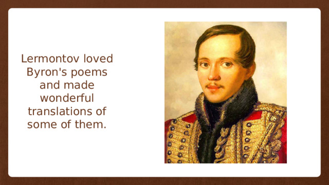 Lermontov loved Byron's poems and made wonderful translations of some of them. 