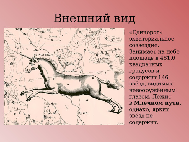 Внешний вид «Единорог» экваториальное созвездие. Занимает на небе площадь в 481,6 квадратных градусов и содержит 146 звёзд, видимых невооружённым глазом. Лежит в  Млечном пути , однако, ярких звёзд не содержит. 