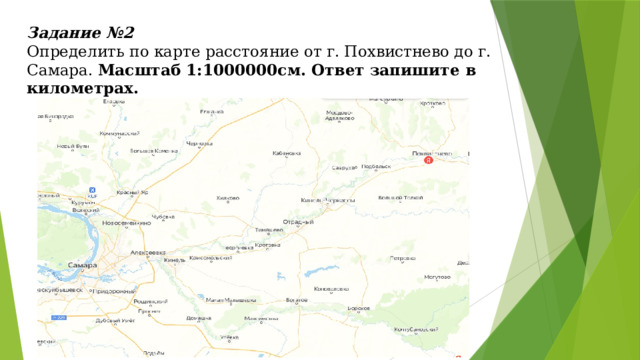 Задание №2  Определить по карте расстояние от г. Похвистнево до г. Самара. Масштаб 1:1000000см. Ответ запишите в километрах.   
