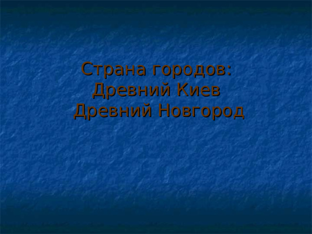 Страна городов:  Древний Киев  Древний Новгород 