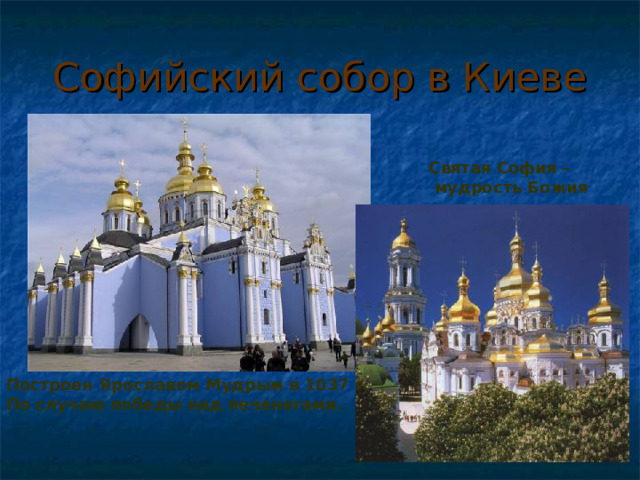 Софийский собор в Киеве Святая София –  мудрость Божия Построен Ярославом Мудрым в 1037 г. По случаю победы над печенегами. 