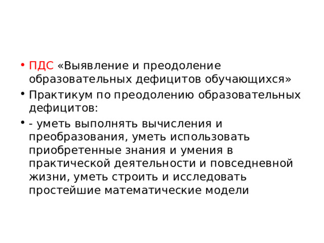 ПДС «Выявление и преодоление образовательных дефицитов обучающихся» Практикум по преодолению образовательных дефицитов: - уметь выполнять вычисления и преобразования, уметь использовать приобретенные знания и умения в практической деятельности и повседневной жизни, уметь строить и исследовать простейшие математические модели 