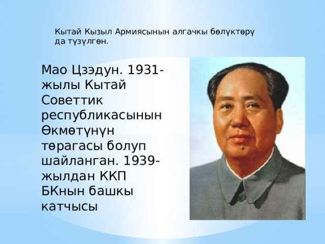 Кытай Кызыл Армиясынын алгачкы бөлүктөрү да түзүлгөн. Мао Цзэдун. 1931-жылы Кытай Советтик республикасынын Өкмөтүнүн төрагасы болуп шайланган. 1939-жылдан ККП БКнын башкы катчысы 
