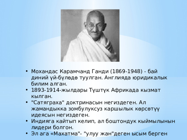 Мохандас Карамчанд Ганди (1869-1948) - бай диний үй-бүлөдө туулган. Англияда юридикалык билим алган. 1893-1914-жылдары Түштүк Африкада кызмат кылган. 
