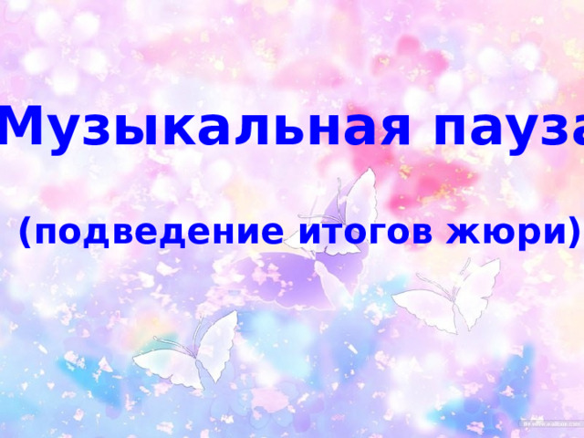 Музыкальная пауза  (подведение итогов жюри) 