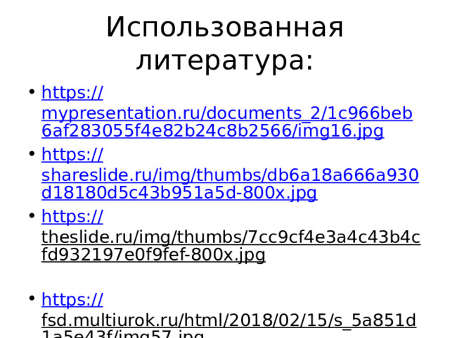 Использованная литература: https:// mypresentation.ru/documents_2/1c966beb6af283055f4e82b24c8b2566/img16.jpg https:// shareslide.ru/img/thumbs/db6a18a666a930d18180d5c43b951a5d-800x.jpg https :// theslide.ru/img/thumbs/7cc9cf4e3a4c43b4cfd932197e0f9fef-800x.jpg  https:// fsd.multiurok.ru/html/2018/02/15/s_5a851d1a5e43f/img57.jpg  