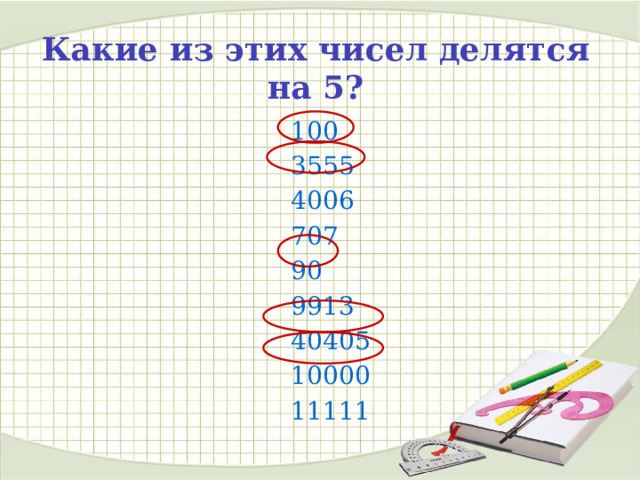 Какие из этих чисел делятся на 5? 100 3555 4006 707 90 9913 40405 10000 11111 