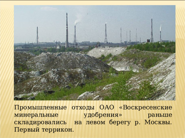 Промышленные отходы ОАО «Воскресенские минеральные удобрения» раньше складировались на левом берегу р. Москвы. Первый террикон. 