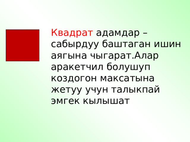 Квадрат адамдар – сабырдуу баштаган ишин аягына чыгарат.Алар аракетчил болушуп коздогон максатына жетуу учун талыкпай эмгек кылышат 