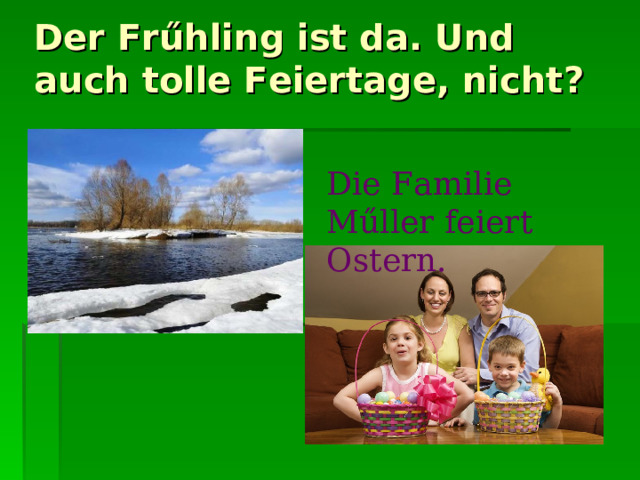 Der Frűhling ist da . Und auch tolle Feiertage, nicht ?   Die Familie M ű ller feiert Ostern. Die Familie Muller feiert Ostern. 