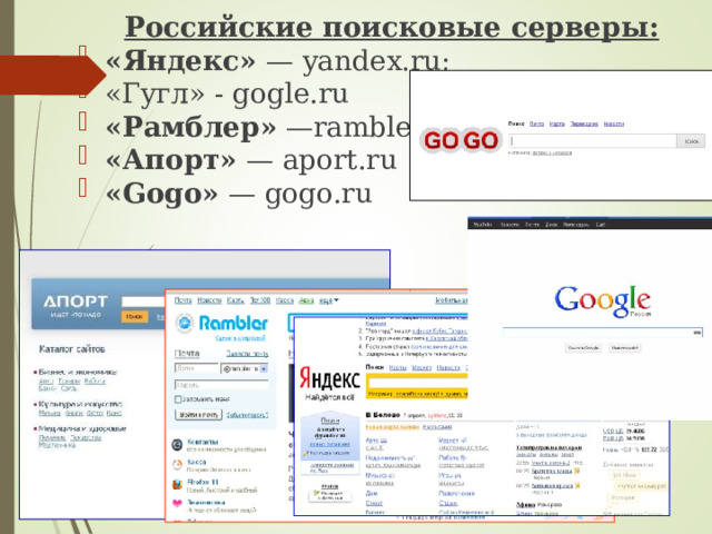 Российские поисковые серверы: «Яндекс»  — yandex.ru; «Гугл» - gogle.ru «Рамблер»  — rambler.ru «Апорт»  — aport.ru «Gogo»  — gogo.ru 