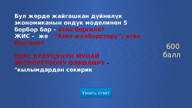 Бул жерде жайгашкан дүйнөлүк экономиканын ондук моделинен 5 борбор бар – атап бергиле? ЖИС – же  “Азия жолборстору”; атап бергиле?  ПЕРС БУЛУҢУНУН МУНАЙ ЭКСПОРТТООЧУ ӨЛКӨЛӨРҮ - 