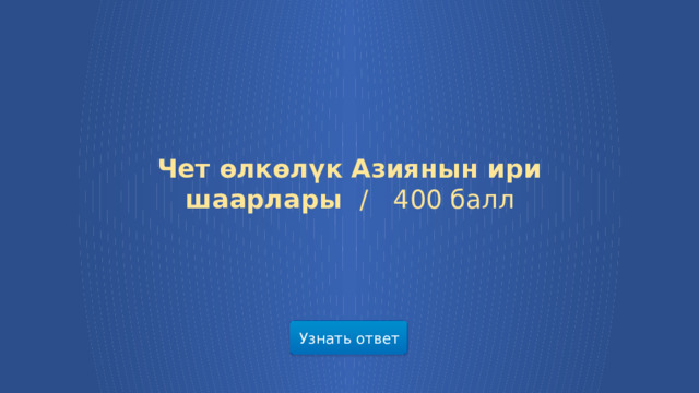 Чет өлкөлүк Азиянын ири шаарлары /  400 балл Узнать ответ  