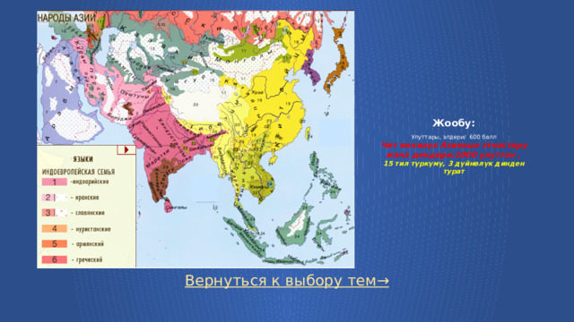 Жообу:   Улуттары, элдери/ 600 балл  Чет өлкөлүк Азиянын этностору жана диндери:1000 улуттан ,  15 тил түркүмү, 3 дүйнөлүк динден турат   Вернуться к выбору тем→  
