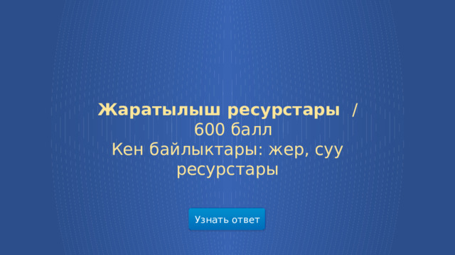 Жаратылыш ресурстары /  600 балл Кен байлыктары: жер, суу ресурстары Узнать ответ  