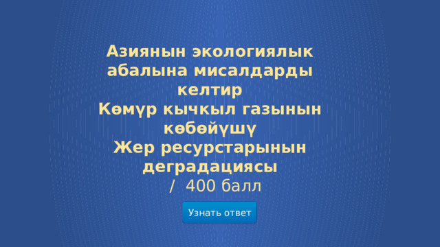 Азиянын экологиялык абалына мисалдарды келтир Көмүр кычкыл газынын көбөйүшү Жер ресурстарынын деградациясы  /  400 балл Узнать ответ  