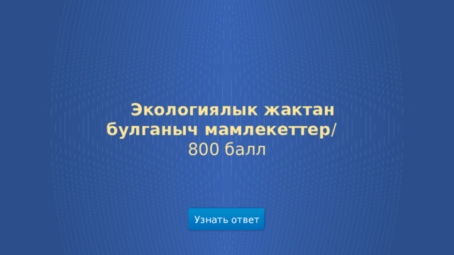  Экологиялык жактан булганыч мамлекеттер /  800 балл Узнать ответ  