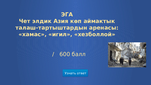 ЭГА Чет элдик Азия көп аймактык талаш-тартыштардын аренасы: «хамас», «игил», «хезболлой»    /  600 балл Узнать ответ  