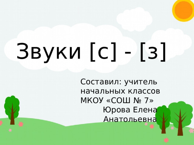 Звуки [с] - [з] Составил: учитель начальных классов МКОУ «СОШ № 7» Юрова Елена Анатольевна 